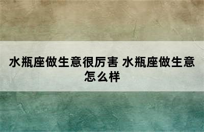 水瓶座做生意很厉害 水瓶座做生意怎么样